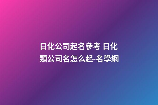 日化公司起名參考 日化類公司名怎么起-名學網-第1張-公司起名-玄機派